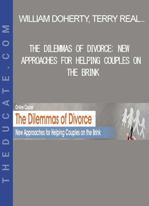 William Doherty. Terry Real. Tammy Nelson and more! - The Dilemmas of Divorce: New Approaches for Helping Couples on the Brink