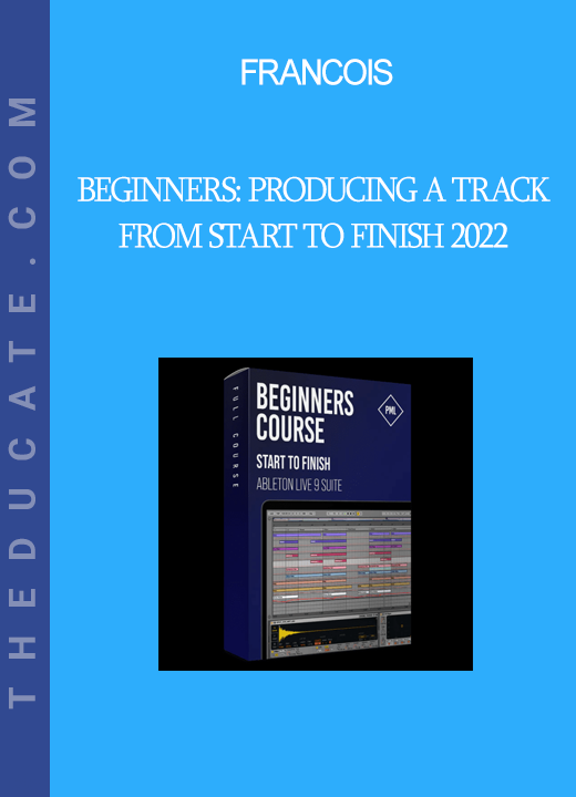 Francois - Beginners: Producing A Track From Start To Finish 2022