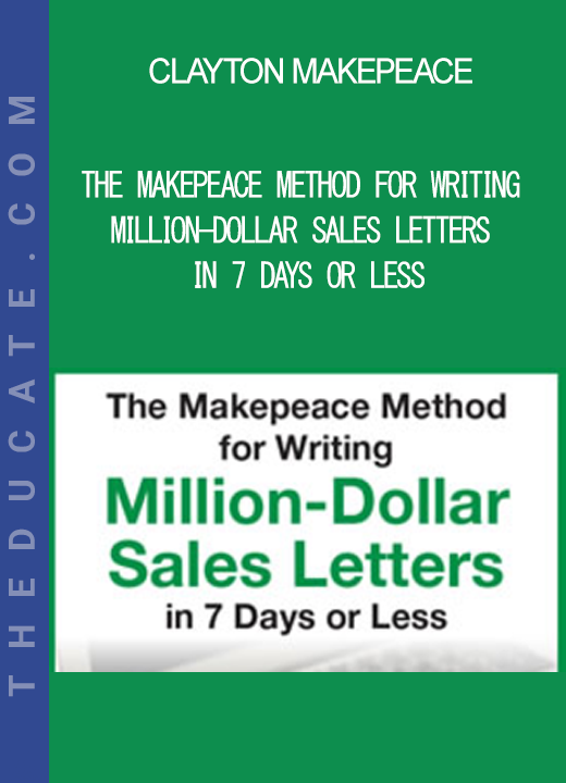 Clayton Makepeace - The Makepeace Method For Writing Million-Dollar Sales Letters in 7 Days or Less