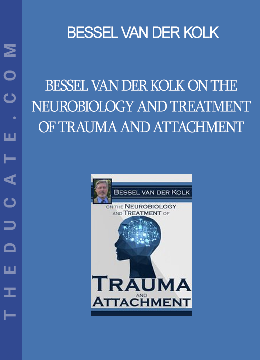 Bessel van der Kolk - Bessel van der Kolk on the Neurobiology and Treatment of Trauma and Attachment