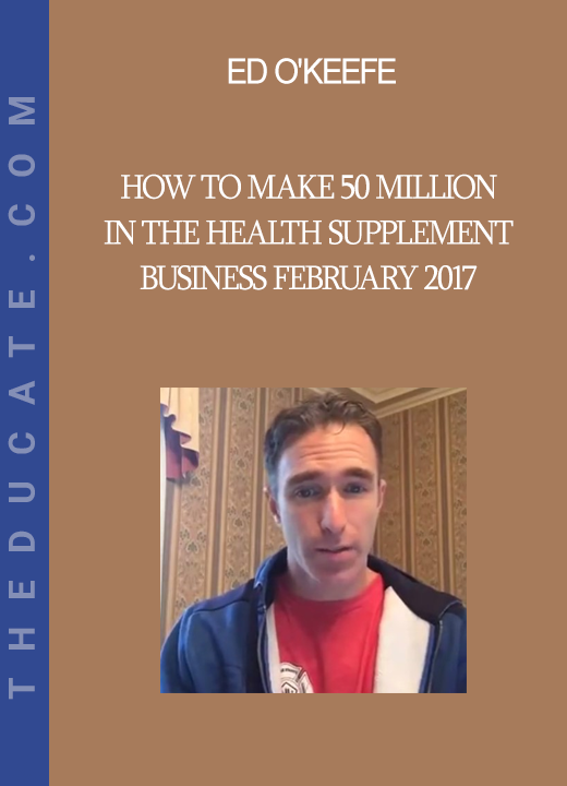 Ed O'Keefe - How to Make 50 Million in the Health Supplement Business February 2017