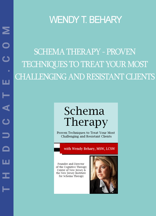 Wendy T. Behary - Schema Therapy - Proven Techniques to Treat Your Most Challenging and Resistant Clients