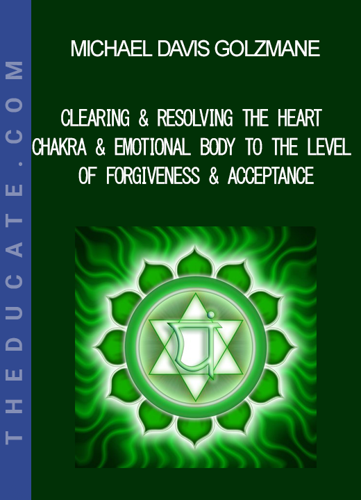 Michael Davis Golzmane - Clearing & Resolving the Heart Chakra & Emotional Body to the Level of Forgiveness & Acceptance