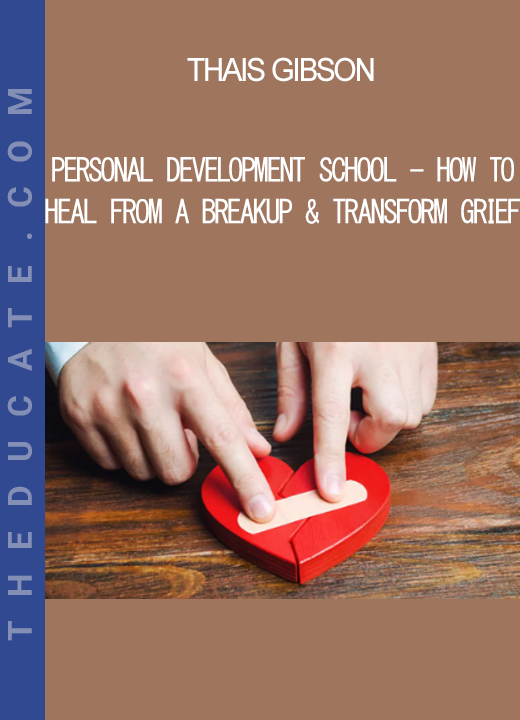 Thais Gibson - Personal Development School - How to Heal From a Breakup & Transform Grief