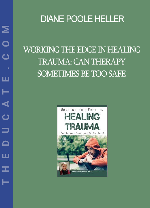 Diane Poole Heller - Working the Edge in Healing Trauma. Can Therapy Sometimes Be Too Safe