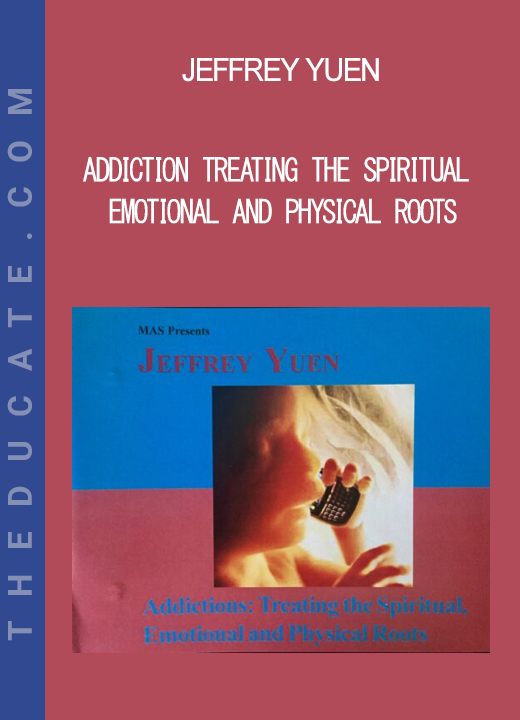 Jeffrey Yuen - Addiction Treating The Spiritual Emotional and Physical Roots