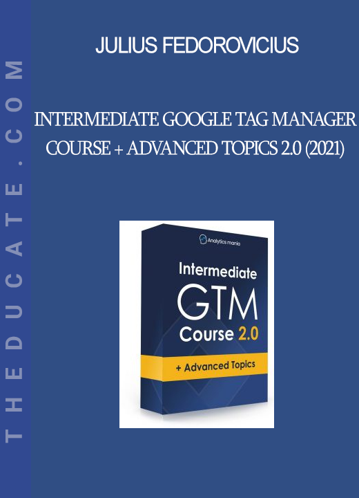 Julius Fedorovicius - Intermediate Google Tag Manager Course + Advanced Topics 2.0 (2021)