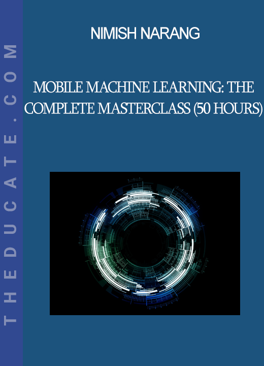 Nimish Narang - Mobile Machine Learning: The Complete Masterclass (50 Hours)