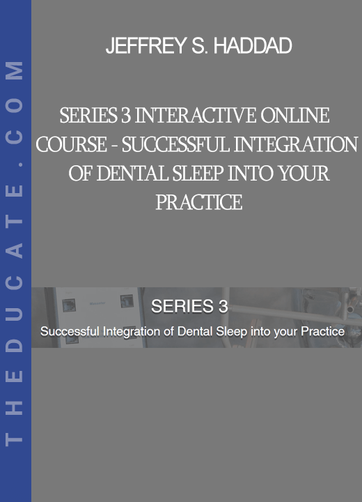 Jeffrey S. Haddad - SERIES 3 Interactive Online Course - Successful Integration of Dental Sleep into your Practice