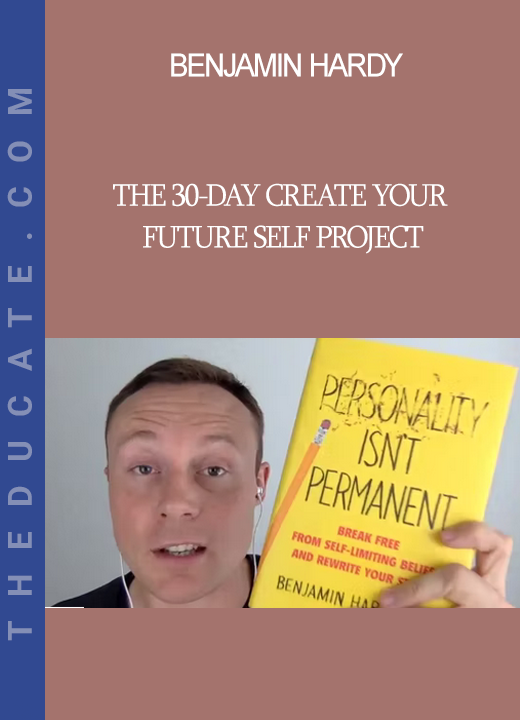 Benjamin Hardy - The 30-Day Create Your FUTURE SELF Project