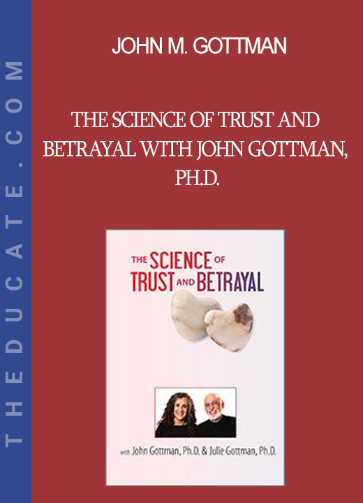 John M. Gottman - The Science of Trust and Betrayal with John Gottman Ph.D.