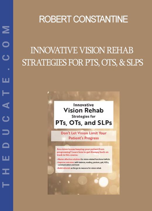 Robert Constantine - Innovative Vision Rehab Strategies for PTs OTs & SLPs: Don't Let Vision Limit Your Patient's Progress