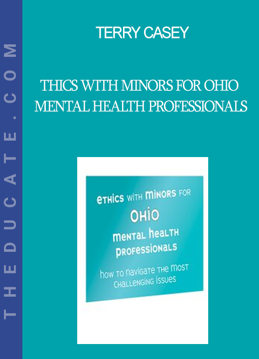 Terry Casey - Ethics with Minors for Ohio Mental Health Professionals: How to Navigate the Most Challenging Issues