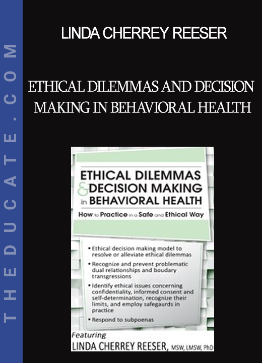 Linda Cherrey Reeser - Ethical Dilemmas and Decision Making in Behavioral Health: How to Practice in a Safe and Ethical Way