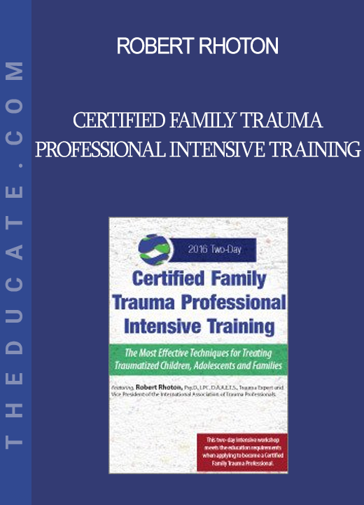 Robert Rhoton - Certified Family Trauma Professional Intensive Training: Effective Techniques for Treating Traumatized Children Adolescents and Families