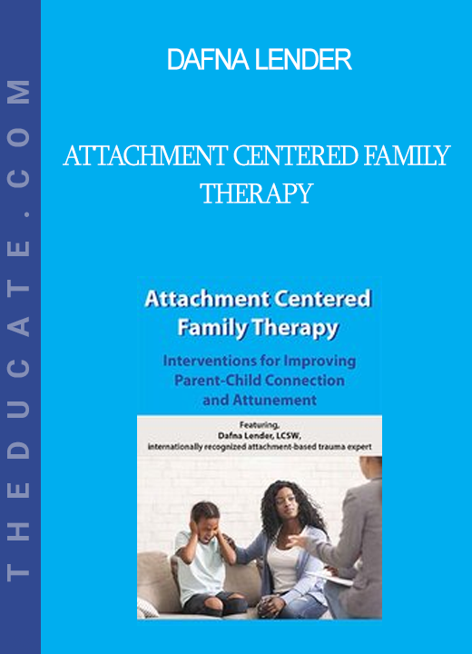 Dafna Lender - Attachment Centered Family Therapy: Interventions for Improving Parent-Child Connection and Attunement