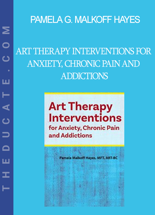 Pamela G. Malkoff Hayes - Art Therapy Interventions for Anxiety Chronic Pain and Addictions