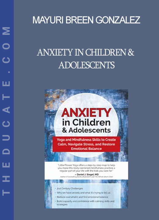 Mayuri Breen Gonzalez - Anxiety in Children & Adolescents: Yoga and Mindfulness Skills to Create Calm Navigate Stress and Restore Emotional Balance