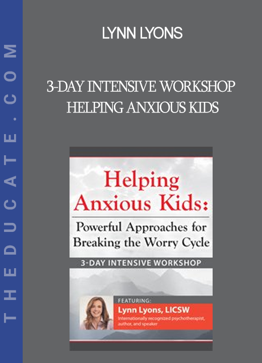 Lynn Lyons - 3-Day Intensive Workshop Helping Anxious Kids: Powerful Approaches for Breaking the Worry Cycle