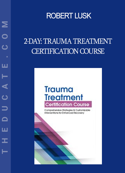 Robert Lusk - 2-Day: Trauma Treatment Certification Course: Comprehensive Strategies and Customizable Interventions for Enhanced Recovery