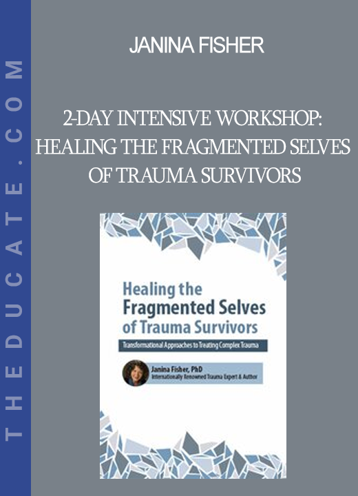 Janina Fisher - 2-Day Intensive Workshop: Healing the Fragmented Selves of Trauma Survivors: Transformational Approaches to Treating Complex Trauma