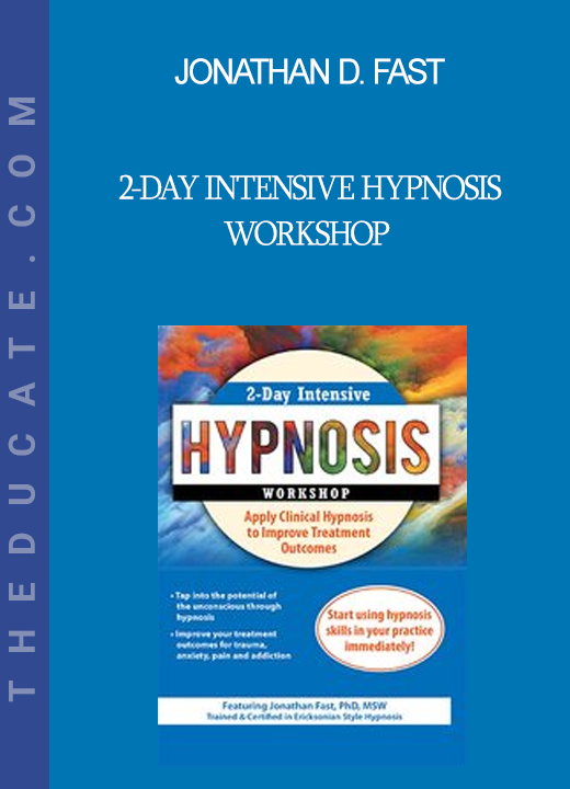 Jonathan D. Fast - 2-Day Intensive Hypnosis Workshop: Apply Clinical Hypnosis to Improve Treatment Outcomes