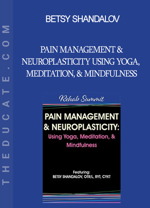 Betsy Shandalov - Pain Management & Neuroplasticity Using Yoga Meditation & Mindfulness