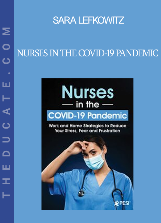 Sara Lefkowitz - Nurses in the COVID-19 Pandemic: Work and Home Strategies to Reduce Your Stress Fear and Frustration