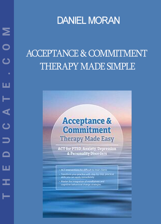 Daniel Moran - Acceptance & Commitment Therapy Made Simple: ACT for PTSD Anxiety Depression & Personality Disorders