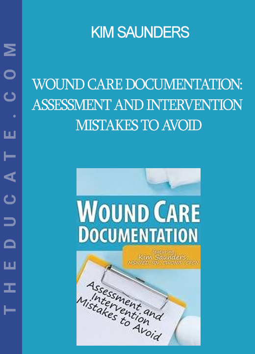 Kim Saunders - Wound Care Documentation: Assessment and Intervention Mistakes to Avoid