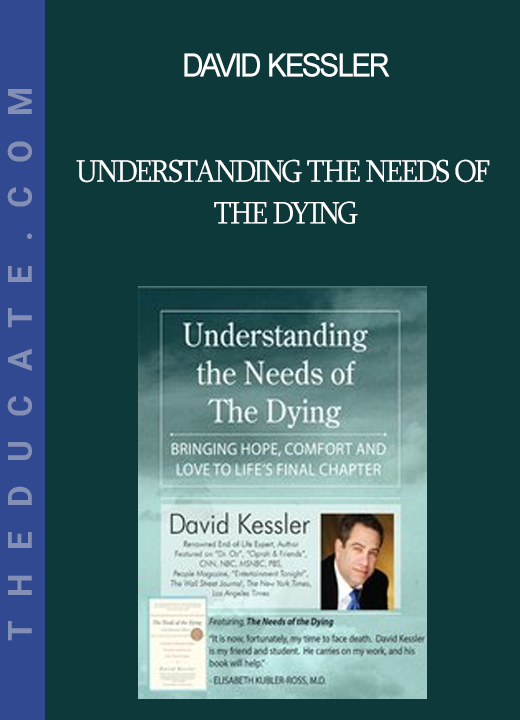 David Kessler - Understanding the Needs of the Dying: Bringing Hope Comfort and Love to Life's Final Chapter