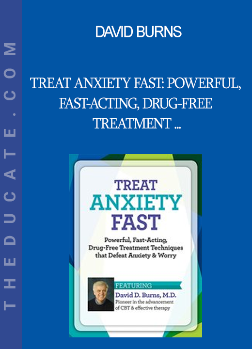 David Burns - Treat Anxiety Fast: Powerful Fast-Acting Drug-Free Treatment Techniques that Defeat Anxiety & Worry