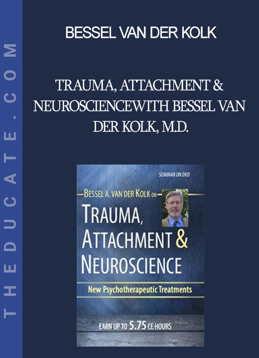 Bessel van der Kolk - Trauma Attachment & Neuroscience with Bessel van der Kolk M.D.: Brain Mind & Body in the Healing of Trauma