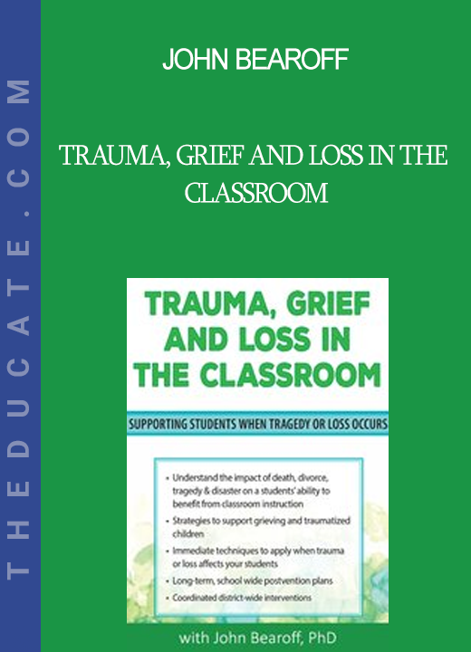 John Bearoff - Trauma Grief and Loss in the Classroom: Supporting Students When Tragedy of Loss Occurs