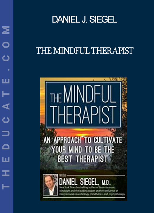 Daniel J. Siegel - The Mindful Therapist: An Approach to Cultivate Your Mind to Be the Best Therapist with Daniel J. Siegel M.D.