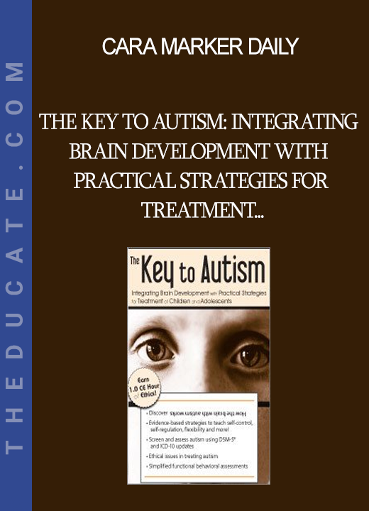 Cara Marker Daily - The Key to Autism: Integrating Brain Development with Practical Strategies for Treatment of Children and Adolescents