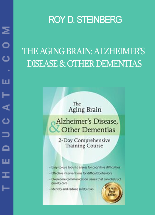 Roy D. Steinberg - The Aging Brain: Alzheimer’s Disease & Other Dementias: 2-Day Comprehensive Training Course