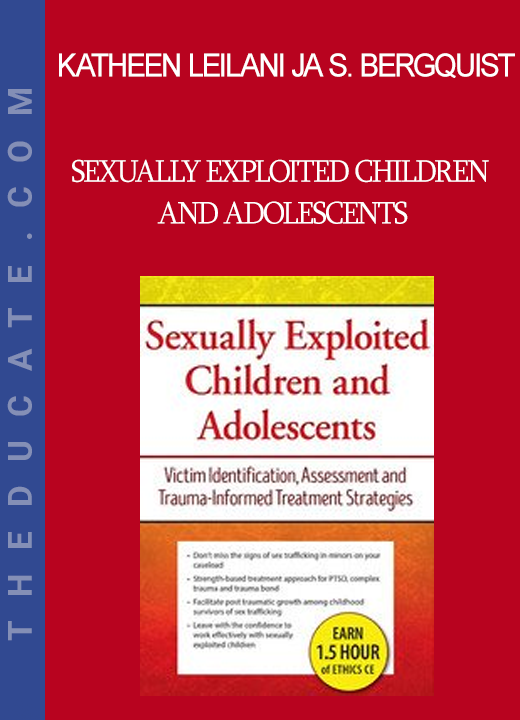 Katheen Leilani Ja Sook Bergquist - Sexually Exploited Children and Adolescents: Victim Identification Assessment and Trauma-Informed Treatment Strategies