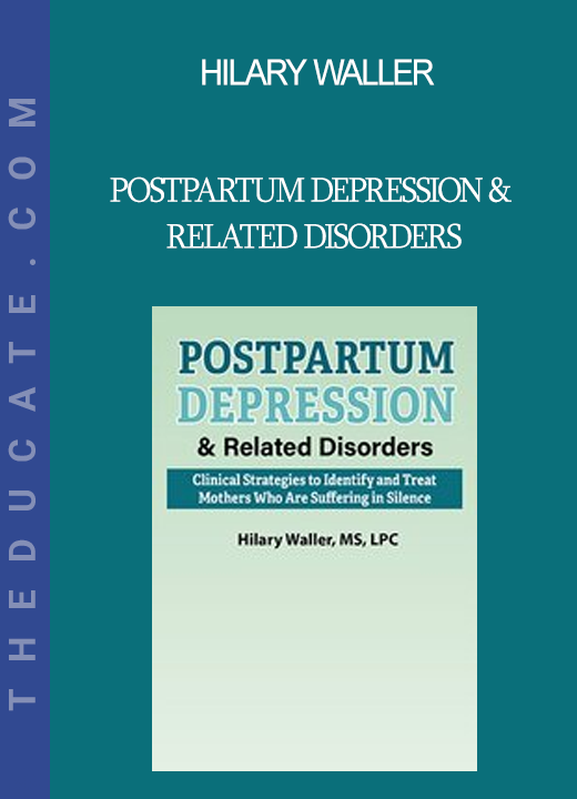 Hilary Waller - Postpartum Depression & Related Disorders: Clinical Strategies to Identify and Treat Mothers Who Are Suffering in Silence