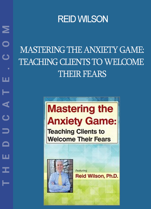 Reid Wilson - Mastering the Anxiety Game: Teaching Clients to Welcome Their Fears