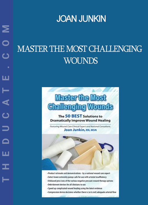 Joan Junkin - Master the Most Challenging Wounds: The 50 BEST Solutions to Dramatically Improve Wound Healing