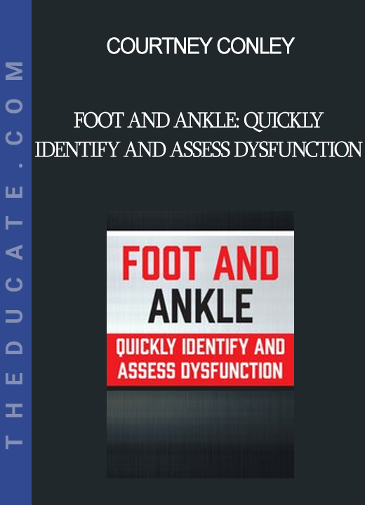 Courtney Conley - Foot and Ankle: Quickly Identify and Assess Dysfunction