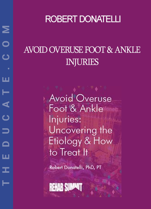 Robert Donatelli - Avoid Overuse Foot & Ankle Injuries: Uncovering the Etiology & How to Treat It