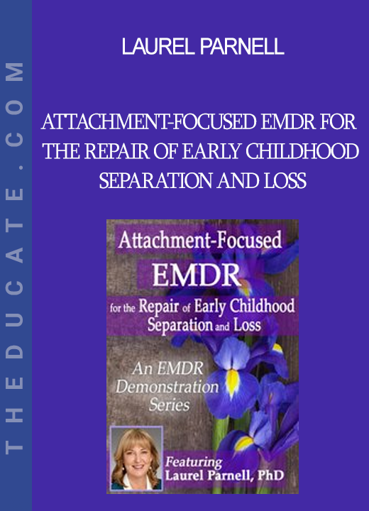 Laurel Parnell - Attachment-Focused EMDR for the Repair of Early Childhood Separation and Loss