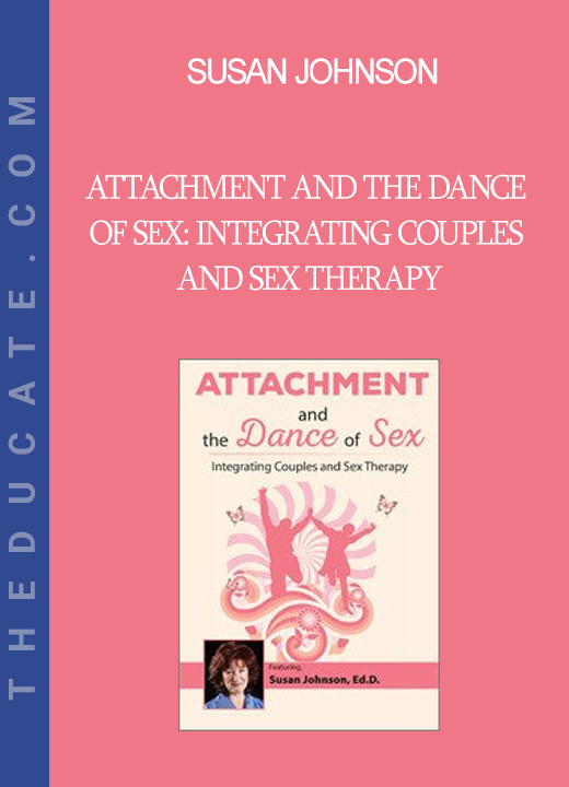 Susan Johnson - Attachment and the Dance of Sex: Integrating Couples and Sex Therapy