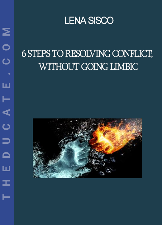 Lena Sisco - 6 Steps to Resolving Conflict; Without Going Limbic